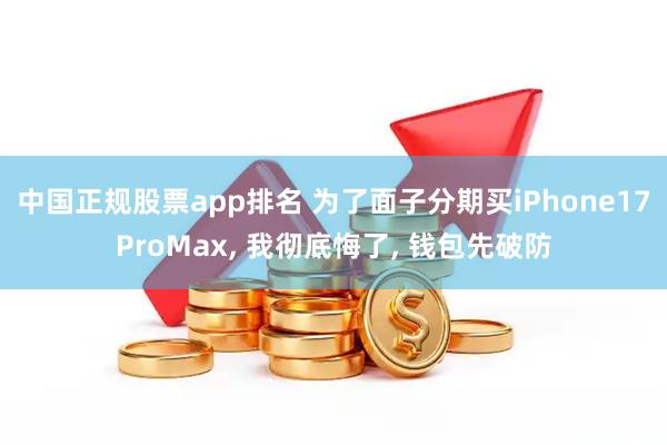 中国正规股票app排名 为了面子分期买iPhone17ProMax, 我彻底悔了, 钱包先破防