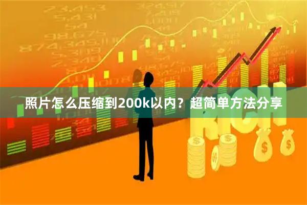 照片怎么压缩到200k以内？超简单方法分享