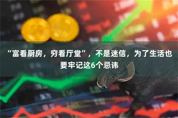 “富看厨房,穷看厅堂”,不是迷信,为了生活也要牢记这6个忌讳