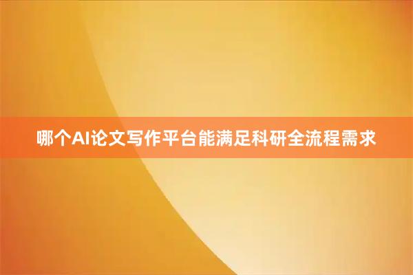 哪个AI论文写作平台能满足科研全流程需求