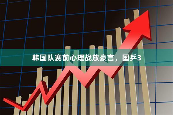 韩国队赛前心理战放豪言，国乒3