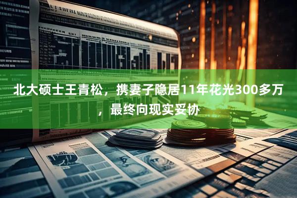 北大硕士王青松，携妻子隐居11年花光300多万，最终向现实妥协