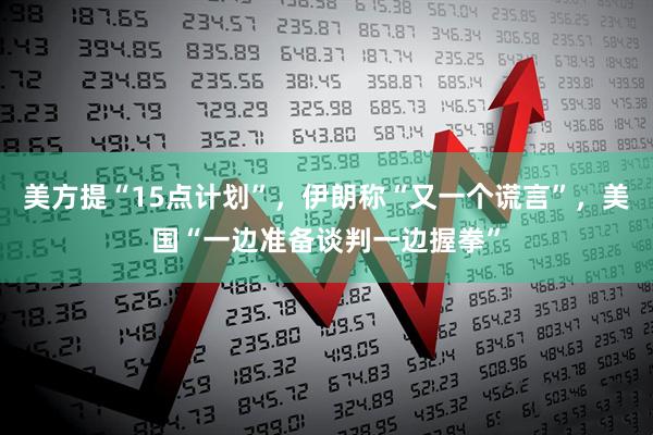 美方提“15点计划”，伊朗称“又一个谎言”，美国“一边准备谈判一边握拳”