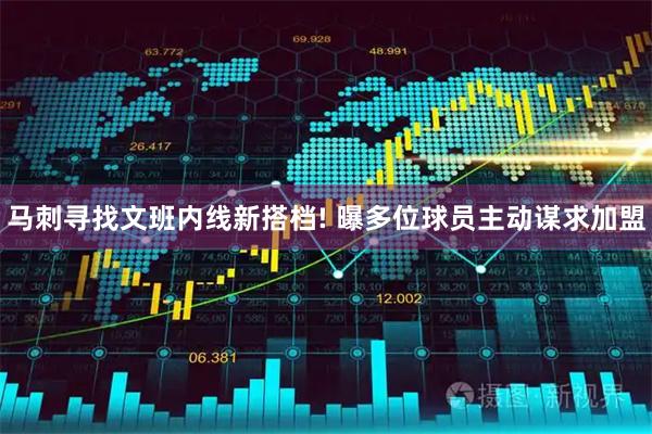 马刺寻找文班内线新搭档! 曝多位球员主动谋求加盟