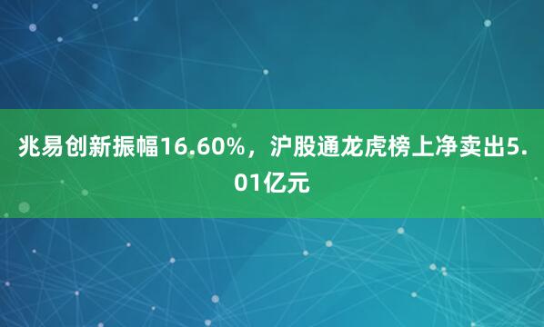 兆易创新振幅16.60%，沪股通龙虎榜上净卖出5.01亿元